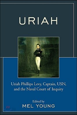 Uriah: Uriah Phillips Levy, Captain, Usn, and the Naval Court of Inquiry
