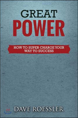 Great Power: How To Super Charge Your Way To Success