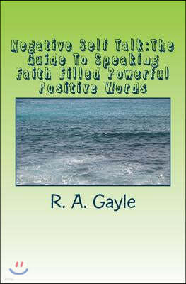 Negative Self Talk: The Guide To Speaking Faith Filled Powerful Positive Words