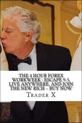 The 4 Hour Forex Workweek: Escape 9-5, Live Anywhere, And Join The New Rich ? Buy Now: Recently Exposed Secret Ways To Become Part Of The Undergr