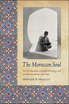 The Moroccan Soul: French Education, Colonial Ethnology, and Muslim Resistance, 1912-1956