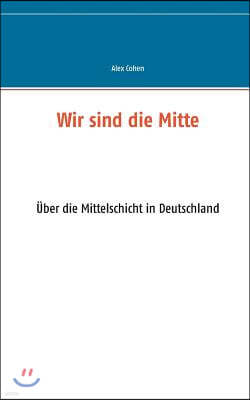 Wir sind die Mitte: Uber die Mittelschicht in Deutschland