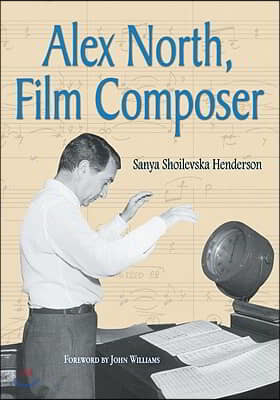Alex North, Film Composer: A Biography, with Musical Analyses of a Streetcar Named Desire, Spartacus, the Misfits, Under the Volcano, and Prizzi'