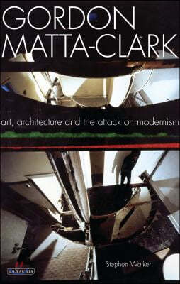 Gordon Matta-Clark: Art, Architecture and the Attack on Modernism