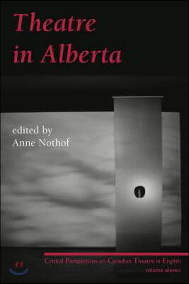 Theatre in Alberta: Critical Perspectives on Canadian Theatre in English, Volume 11