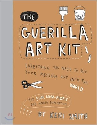 Guerilla Art Kit: Everything You Need to Put Your Message Out Into the World (with Step-By-Step Exercises, Cut-Out Projects, Sticker Ide