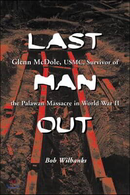Last Man Out: Glenn McDole, USMC, Survivor of the Palawan Massacre in World War II [LARGE PRINT]