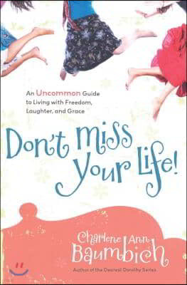 Don't Miss Your Life!: An Uncommon Guide to Living with Freedom, Laughter, and Grace