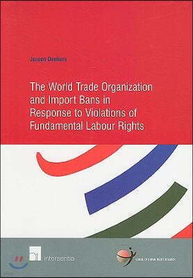 The World Trade Organization and Import Bans in Response to Violations of Fundamental Labour Rights: Volume 30