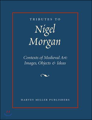 Tributes to Nigel J. Morgan: Contexts of Medieval Art: Images, Objects and Ideas