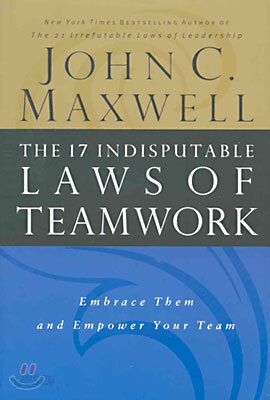 The 17 Indisputable Laws of Teamwork: Embrace Them and Empower Your Team
