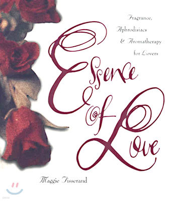 Essence of Love: Fragrance, Aphrodisiacs, and Aromatherapy for Lovers