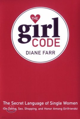The Girl Code: The Secret Language of Single Women (On Dating, Sex, Shopping, and Honor Among Girlfriends)