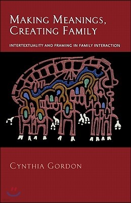 Making Meanings, Creating Family: Intertextuality and Framing in Family Interaction