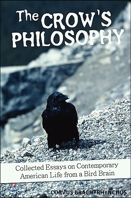 The Crow's Philosophy: Collected Essays on Contemporary American Life from a Bird Brain