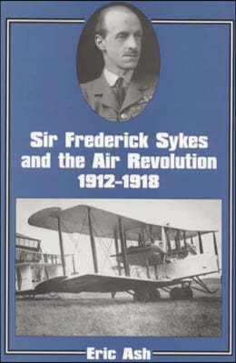 Sir Frederick Sykes and the Air Revolution 1912-1918