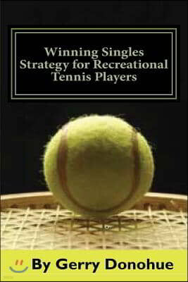 Winning Singles Strategy for Recreational Tennis Players: 140 Tips and Tactics for Transforming Your Game
