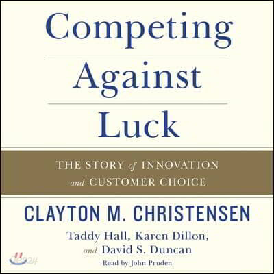 Competing Against Luck: The Story of Innovation and Customer Choice