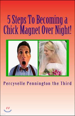 5 Steps to Becoming a Chick Magnet Over Night!: The Single Man's Guide to Making a Woman Love You