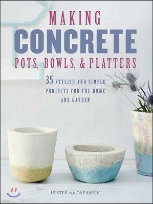 Making Concrete Pots, Bowls, and Platters: 35 Stylish and Simple Projects for the Home and Garden