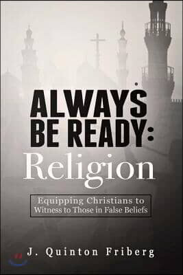 Bookbaby Always Be Ready: Religion: Equipping Christians to Witness to Those in False Beliefs Volume 1