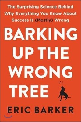 Barking Up the Wrong Tree: The Surprising Science Behind Why Everything You Know about Success Is (Mostly) Wrong