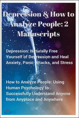Depression and How to Analyze People: 2 Manuscripts. Naturally Free Yourself of Depression & Heal Anxiety, Panic Attacks, & Stress. Using Human Psycho