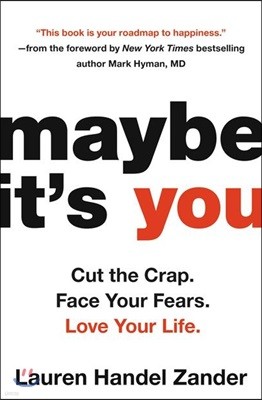 Maybe It's You: Cut the Crap. Face Your Fears. Love Your Life.
