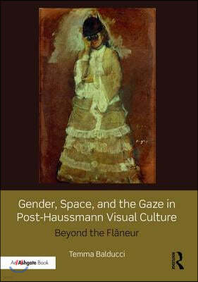 Gender, Space, and the Gaze in Post-Haussmann Visual Culture: Beyond the Flâneur