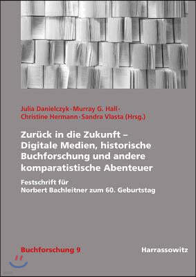 Zuruck in Die Zukunft - Digitale Medien, Historische Buchforschung Und Andere Komparatistische Abenteuer: Festschrift Fur Norbert Bachleitner Zum 60.