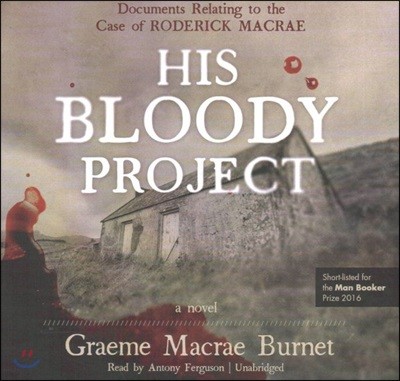 His Bloody Project Lib/E: Documents Relating to the Case of Roderick Macrae; A Novel