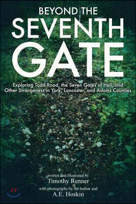 Createspace Independent Pub Beyond the Seventh Gate: Exploring Toad Road, The Seven Gates of Hell, and Other Strangeness in York, Lancaster, and Adams Counties