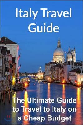 Italy Travel Guide: The Ultimate Guide to Travel to Italy on a Cheap Budget [Booklet]