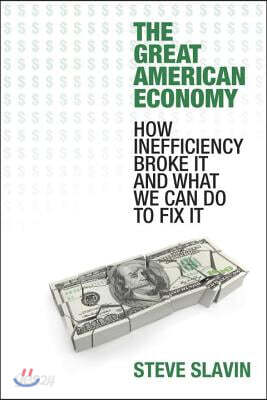 The Great American Economy: How Inefficiency Broke It and What We Can Do to Fix It