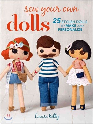 Sew Your Own Dolls: 25 Stylish Dolls to Make and Personalize