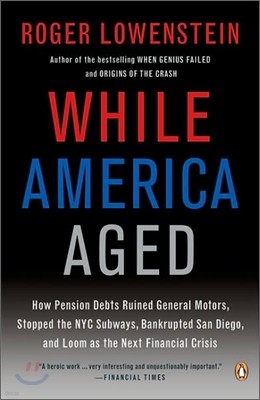 While America Aged: How Pension Debts Ruined General Motors, Stopped the NYC Subways, Bankrupted San Diego, and Loom as the Next Financial