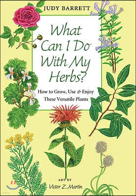 What Can I Do with My Herbs?: How to Grow, Use & Enjoy These Versatile Plants