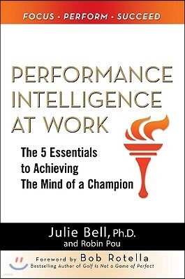 Performance Intelligence at Work: The 5 Essentials to Achieving the Mind of a Champion