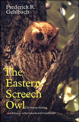 Eastern Screech Owl: Life History, Ecology, and Behavior in the Suburbs and Countryside Volume 16