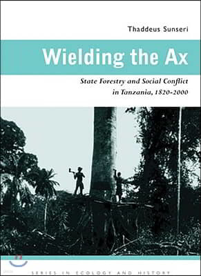 Wielding the Ax: State Forestry and Social Conflict in Tanzania, 1820-2000