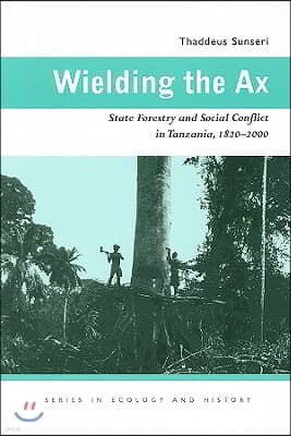 Wielding the Ax: State Forestry and Social Conflict in Tanzania, 1820-2000