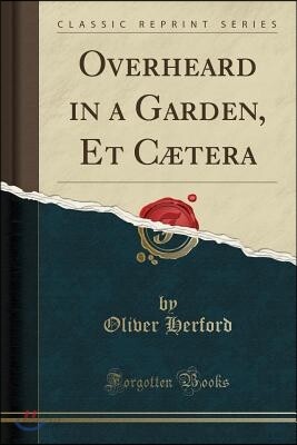 Overheard in a Garden, Et C?tera (Classic Reprint)