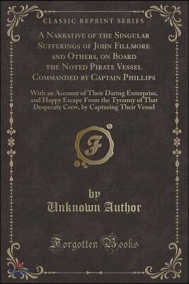 A Narrative of the Singular Sufferings of John Fillmore and Others, on Board the Noted Pirate Vessel Commanded by Captain Phillips: With an Account of
