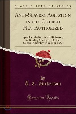 Anti-Slavery Agitation in the Church Not Authorized: Speech of the Rev. A. C. Dickerson, of Bowling Green, Ky;, in the General Assembly, May 29th, 185