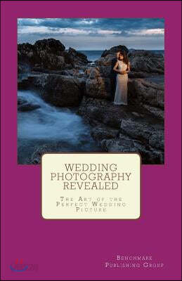 Wedding Photography Revealed: The Art of the Perfect Wedding Picture
