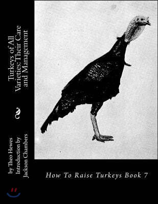 Turkeys of All Varieties: Their Care and Management: How To Raise Turkeys Book 7