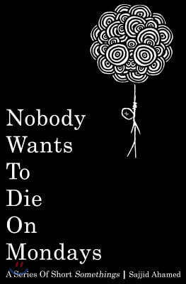 Nobody Wants to Die on Mondays: A Series of Short Somethings