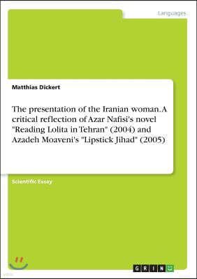 The Presentation of the Iranian Woman. a Critical Reflection of Azar Nafisi's Novel Reading Lolita in Tehran (2004) and Azadeh Moaveni's Lipstick Jiha