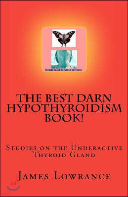 The Best Darn Hypothyroidism Book!: Studies on the Underactive Thyroid Gland