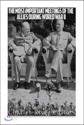 The Most Important Meetings of the Allies during World War II: The History of the Tehran Conference, Yalta Conference, and Potsdam Conference